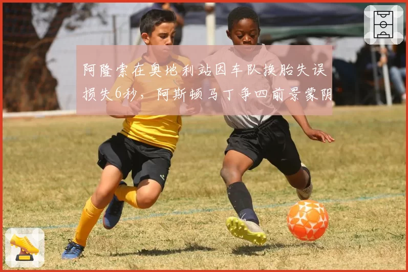 阿隆索在奥地利站因车队换胎失误损失6秒，阿斯顿马丁争四前景蒙阴影