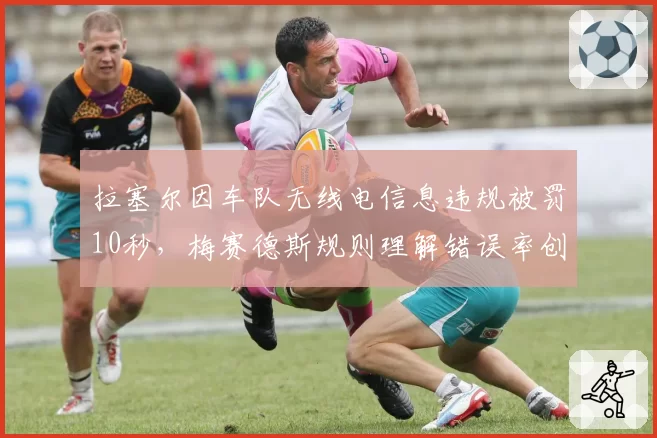 拉塞尔因车队无线电信息违规被罚10秒，梅赛德斯规则理解错误率创新高