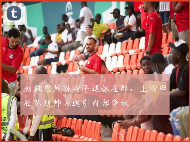刘翔恩师孙海平退休在即,上海田径队新帅人选引内部争议