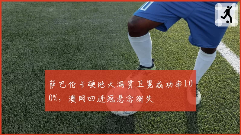 萨巴伦卡硬地大满贯卫冕成功率100%,澳网四连冠悬念渐失