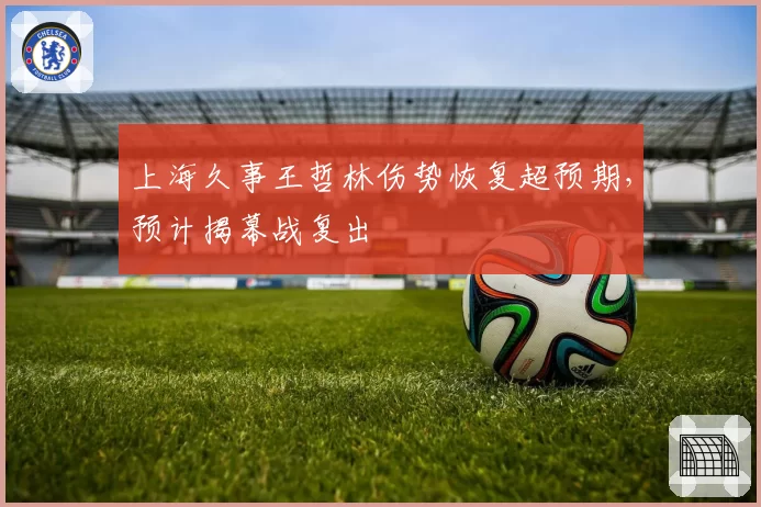 上海久事王哲林伤势恢复超预期,预计揭幕战复出