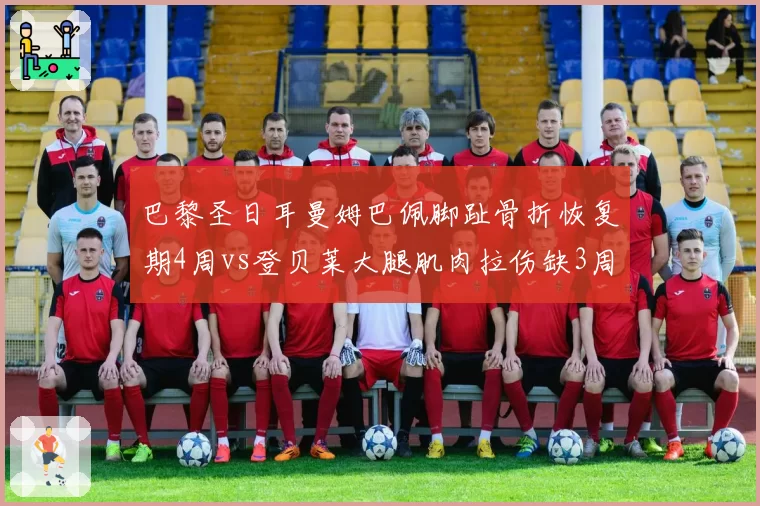 巴黎圣日耳曼姆巴佩脚趾骨折恢复期4周vs登贝莱大腿肌肉拉伤缺3周，新赛季首战存疑