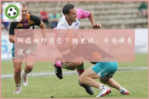 阿森纳即将签下梅里诺,中场硬度提升