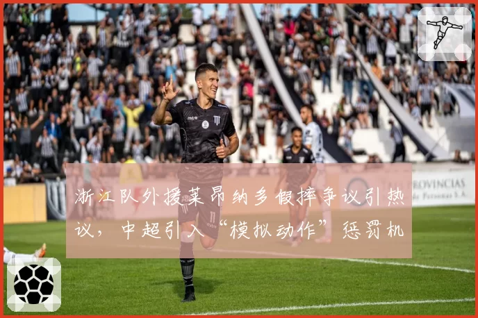 浙江队外援莱昂纳多假摔争议引热议，中超引入“模拟动作”惩罚机制是否迫在眉睫？